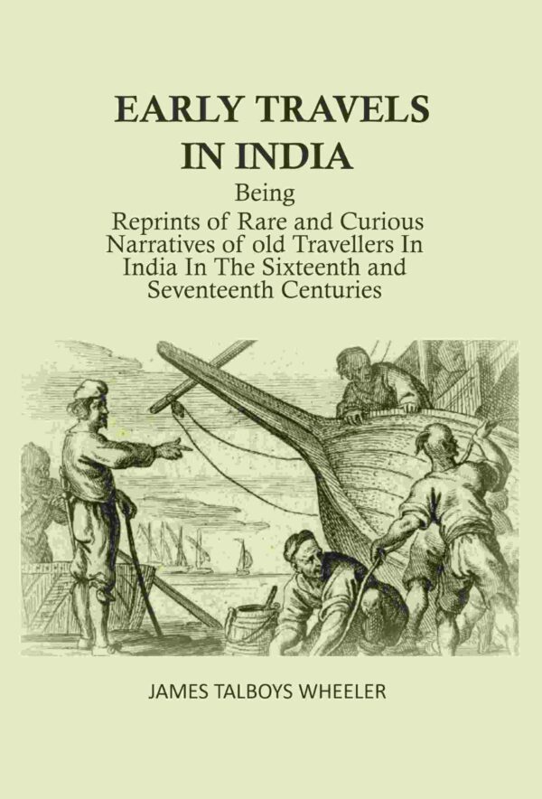 Early Travels in India: Being Reprints of Rare and Curious Narratives of Old Travellers in India in the Sixteenth and Seventeenth Centuries
