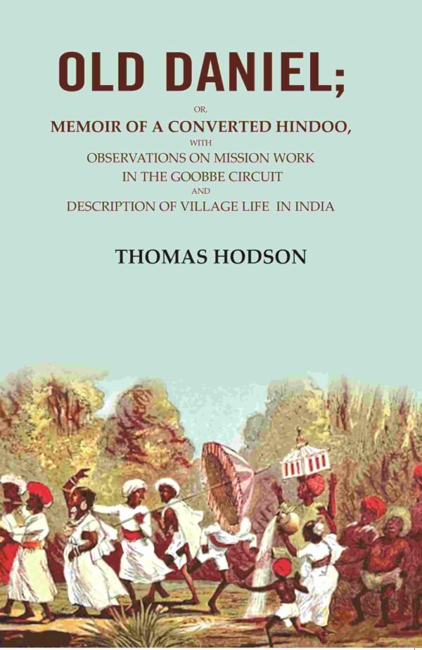 Old Daniel: Or, Memoir of a Converted Hindoo, with Observations on Mission work in the Goobbe Circuit and Description of Village Life in India