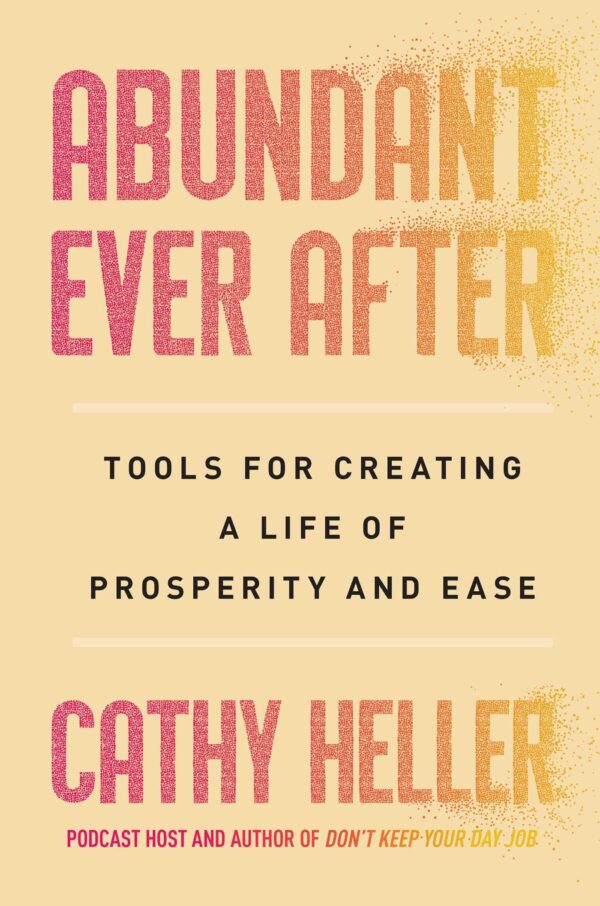 Abundant Ever After: Building the Future You Can't Stop Dreaming About: Tools for Creating a Life of Prosperity and Ease