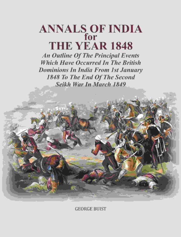 Annals Of India For The Year 1848: An Outline Of The Principal Events Which Have Occurred In The British Dominions In India From 1st January 1848 To The End Of The Second Seikh War [Hardcover]