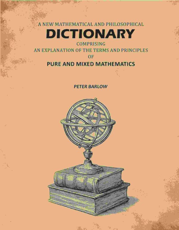 A New Mathematical And Philosophical Dictionary: Comprising An Explantion Of The Terms And Principles Of Pure And Mixed Mathematics [Hardcover]