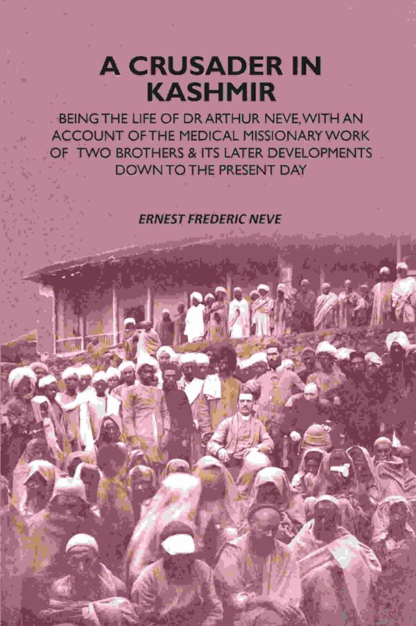A Crusader In Kashmir: Being The Life Of Dr Arthur Neve, With An Account Of The Medical Missionary Work Of Two Brothers & Its Later Developments Down To The Present Day