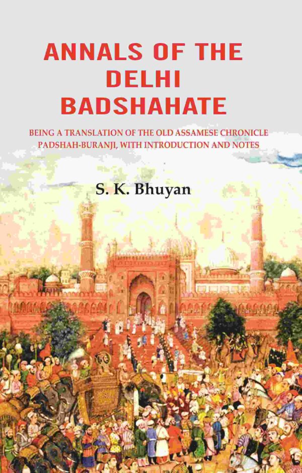 Annals of the Delhi Badshahate: Being a Translation of the Old Assamese Chronicle Padshah-buranji, with Introduction and Notes