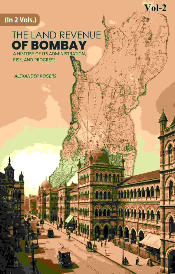 The Land Revenue of Bombay: A History of its Administration, Rise, and Progress 2nd