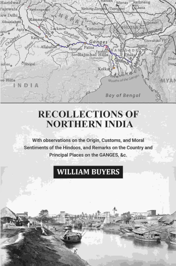 Recollections of Northern India: With observations on the Origin, Customs, and Moral Sentiments of the Hindoos, and Remarks on the Country and Principal Places on the Ganges, &c.