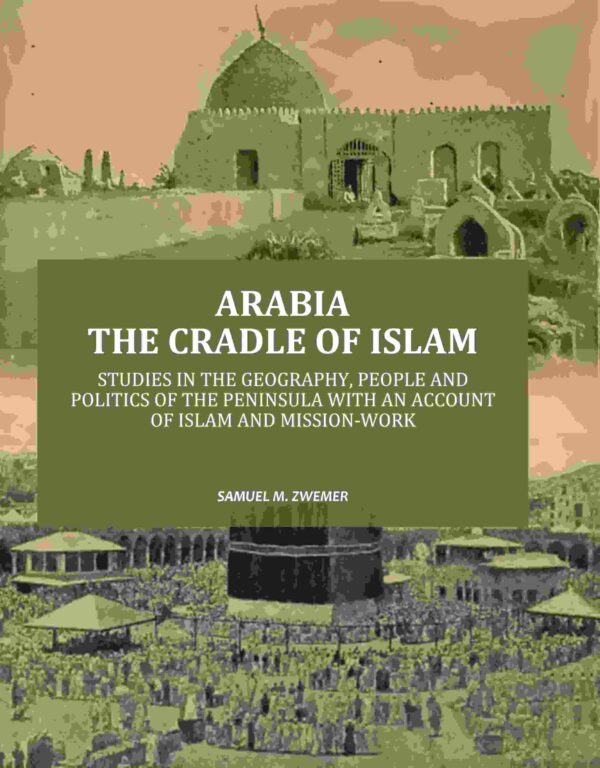 Arabia the Cradle of Islam: Studies in the Geography, People and Politics of the Peninsula with an Account of Islam and Mission-Work [Hardcover]