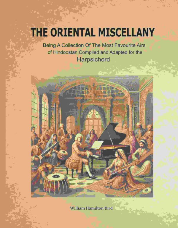 The Oriental Miscellany: Being a Collection of the Most Favourite Airs of Hindoostan, Compiled and Adapted for the Harpsichord