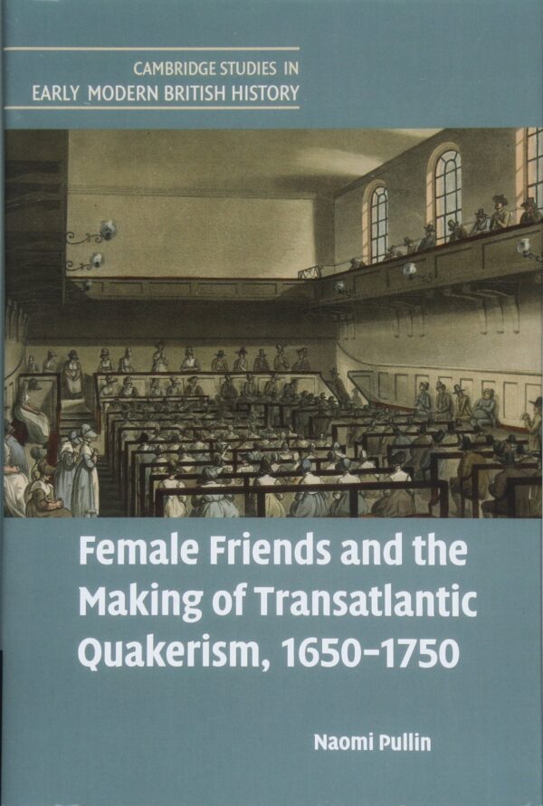 Female Friends and the Making of Transatlantic Quakerism, 1650–1750 (Cambridge Studies in Early Modern British History)
