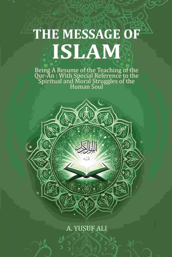 Message of Islam: Being A Resume of the Teaching of the Qur-An : With Special Reference to the Spiritual and Moral Struggles of the Human Soul [Hardcover]