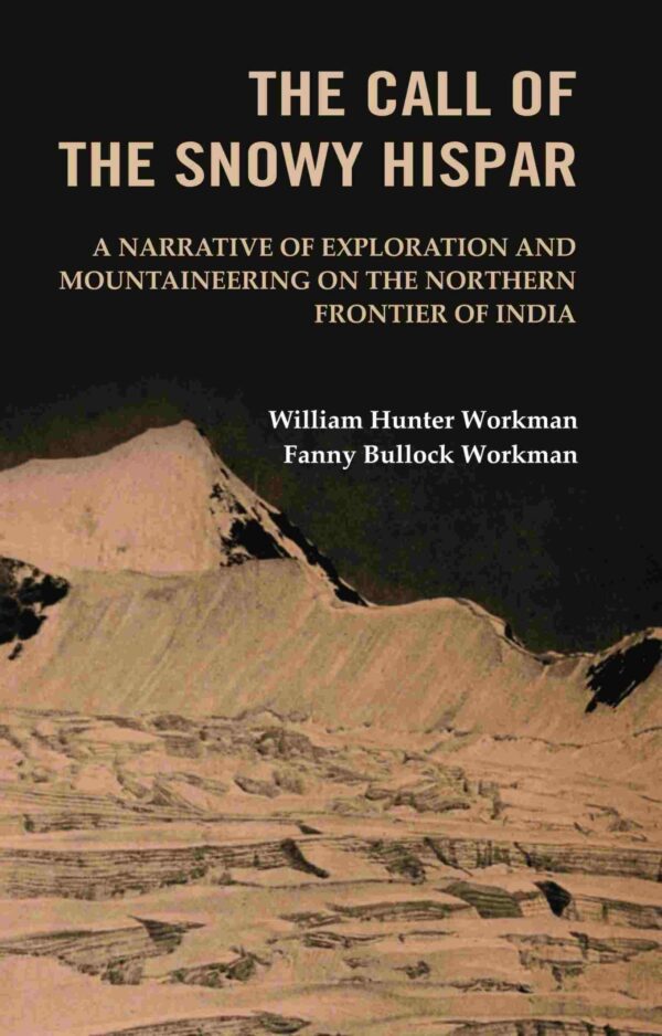 The Call of the Snowy Hispar: A Narrative of Exploration and Mountaineering on the Northern Frontier of India [Hardcover]