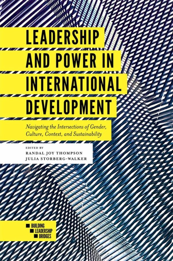 Leadership and Power in International Development: Navigating the Intersections of Gender, Culture, Context, and Sustainability (Building Leadership Bridges Book Set (2015-2019))
