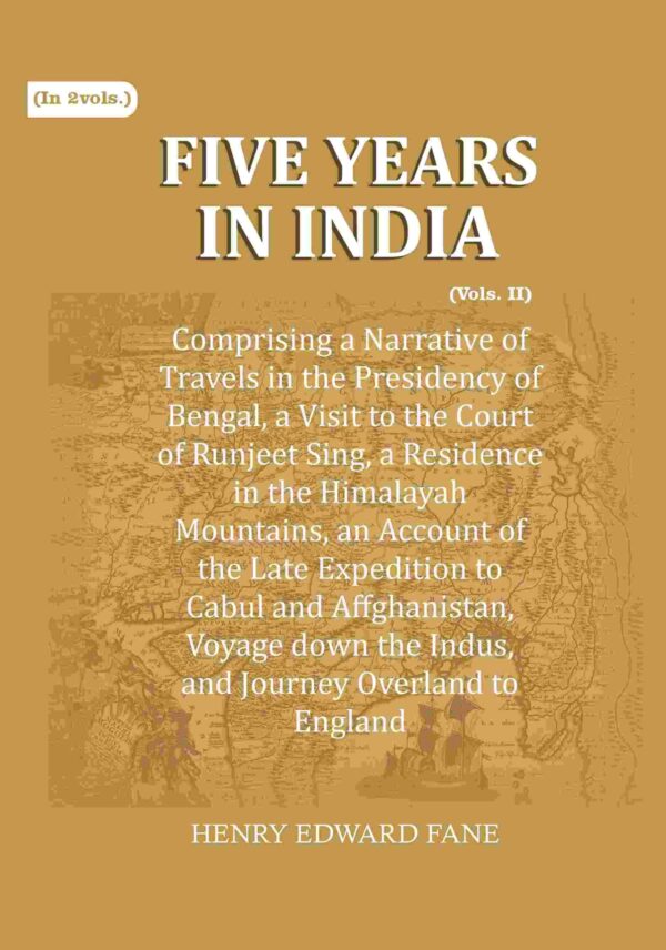 Five Years in India: Comprising a Narrative of Travels in the Presidency of Bengal, a Visit to the Court of Runjeet Sing, a Residence in the Himalayah Mountains, an Account of the Late Expedition 2nd