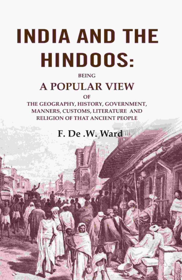 India and the Hindoos: Being A Popular View of the Geography, History, Government, Manners, Customs, Literature and Religion of that Ancient People [Hardcover]