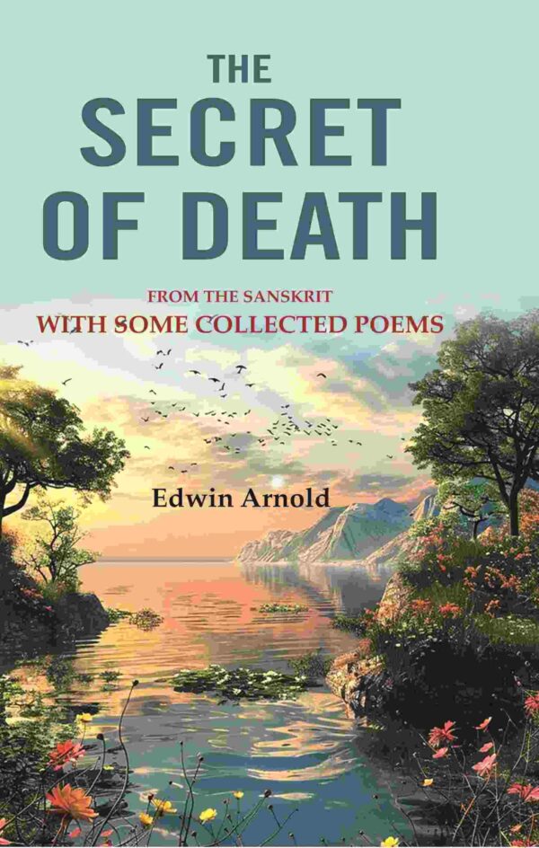 The Secret of Death: From the Sanskrit With Some Collected Poems