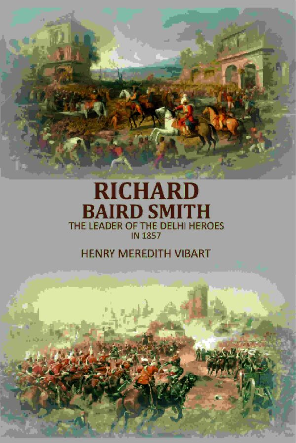 Richard Baird Smith: The Leader Of The Delhi Heroes In 1857 [Hardcover]