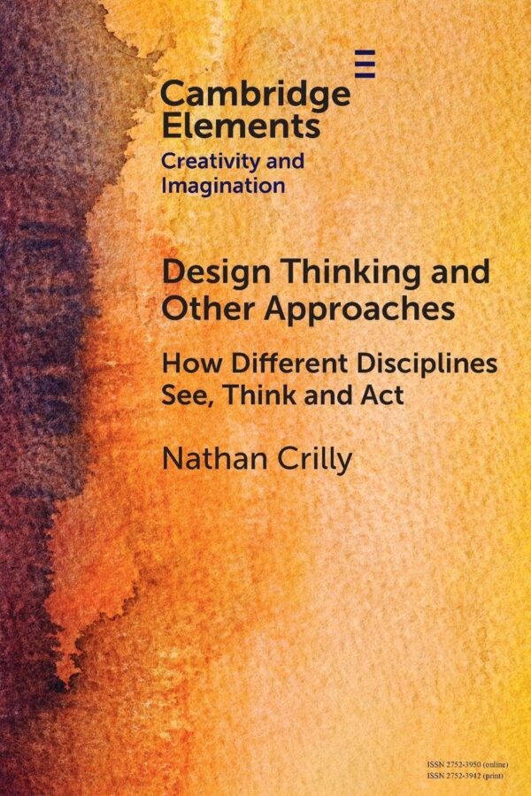 Design Thinking and Other Approaches: How Different Disciplines See, Think and Act (Elements in Creativity and Imagination)