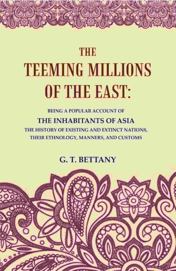 The Teeming Millions of the East: Being a Popular Account of the Inhabitants of Asia the History of Existing and Extinct Nations, Their Ethnology, Manners, and Customs