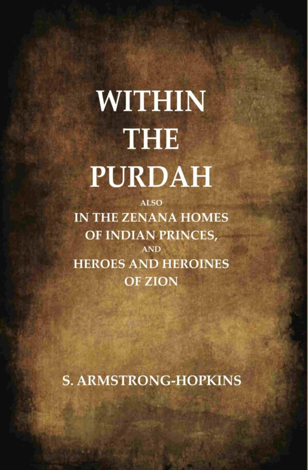 Within the Purdah: Also in the Zenana Homes of Indian Princes, and Heroes and Heroines of Zion