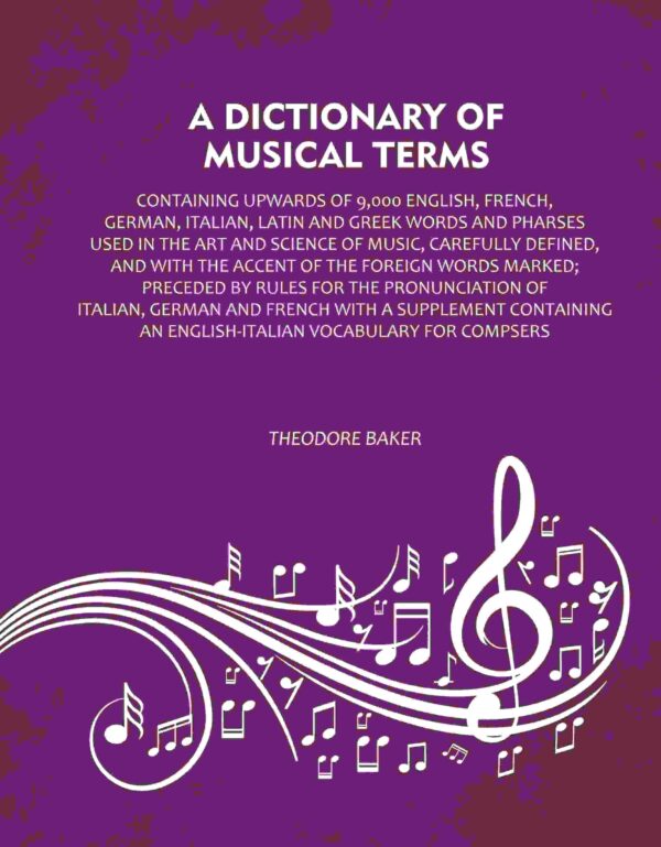 A Dictionary of Musical Terms: Containing upwards of 9,000 English, French, German, Italian, Latin and Greek words and Pharses used in the art and science of music, carefully defined