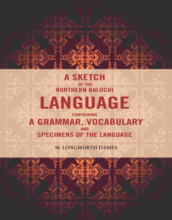 A Sketch of the Northern Balochi Language Containing a Grammar, Vocabulary: And Specimens of the Language