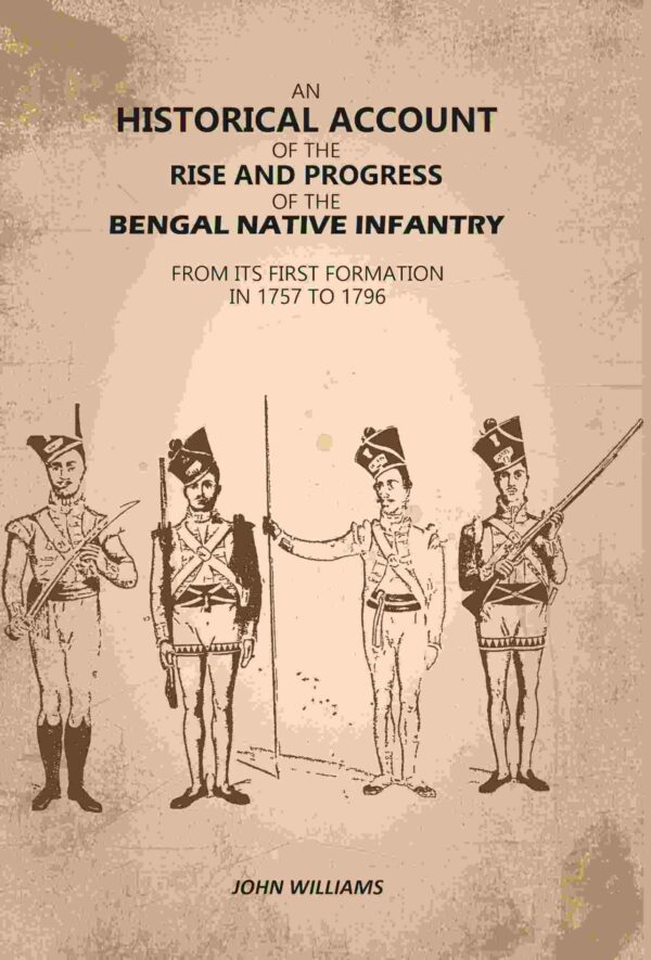 An Historical Account of The Rise and Progress of The Bengal Native Infantry: From its First Formation in 1757 to 1796 [Hardcover]