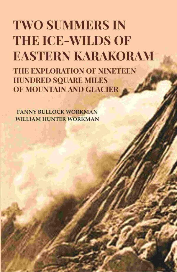 Two Summers in the Ice-Wilds of Eastern Karakoram: The Exploration of Nineteen Hundred Square Miles of Mountain and Glacier [Hardcover]