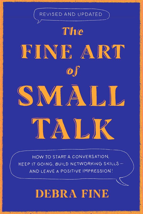 THE FINE ART OF SMALL TALK: HOW TO START A CONVERSATION, KEEP IT GOING, BUILD NETWORKING SKILLS – AN