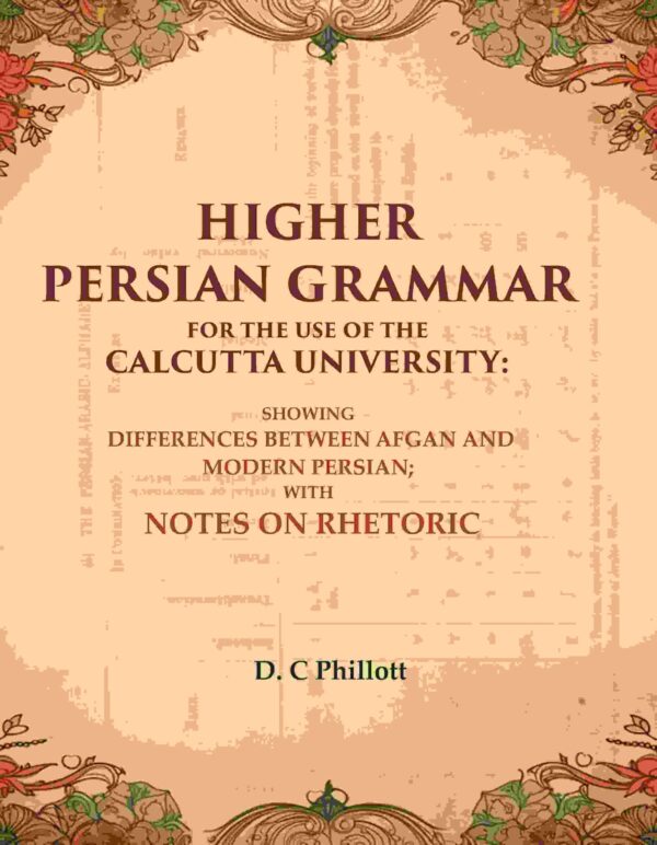 Higher Persian Grammar for the use of the Calcutta University: Showing Differences Between Afgan and Modern Persian; with Notes on Rhetoric [Hardcover]