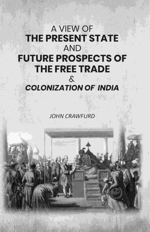 A View of the Present State and Future Prospects of the Free Trade & Colonization of India