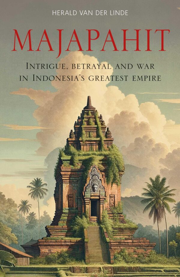 Majapahit: Intrigue, Betrayal and War in Indonesia's Greatest Empire: Intrigue, Betrayal and War in Indonesia’s Greatest Empire