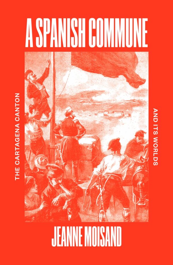 A Spanish Commune: The Cartagena Canton and Its Worlds