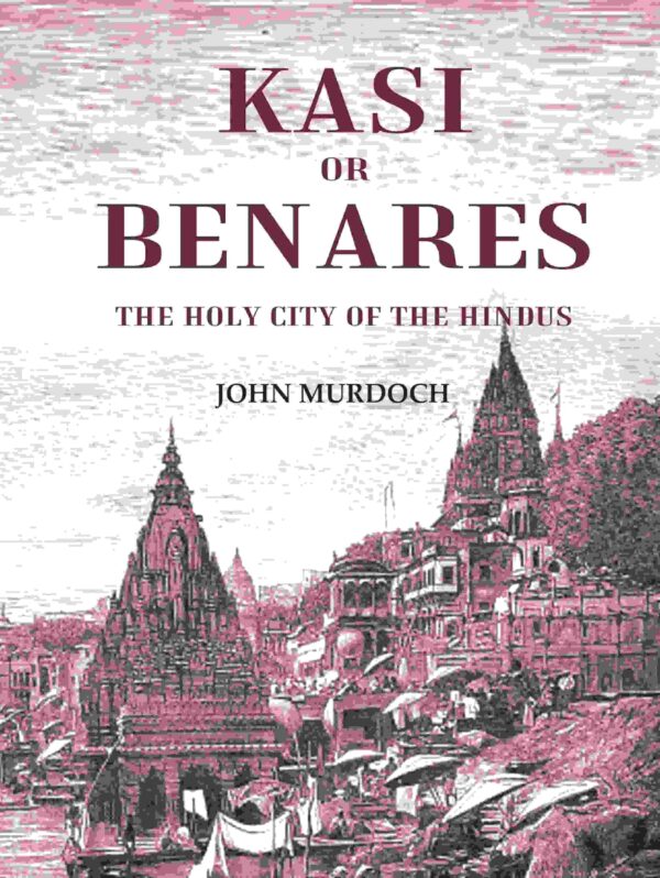 Kasi or Benares : The Holy City of the Hindus