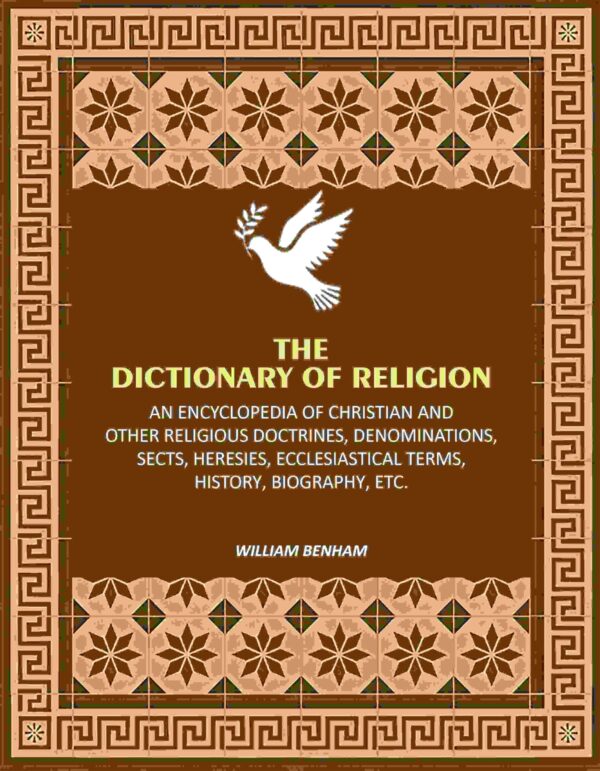 The Dictionary of Religion: An Encyclopedia of Christian and other Religious Doctrines, Denominations, Sects, Heresies, Ecclesiastical Terms, History, Biography, etc.