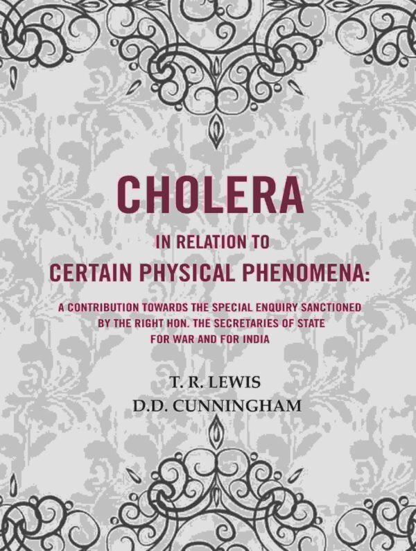 Cholera in Relation to Certain Physical Phenomena: A contribution towards the Special Enquiry sanctioned by the Right Hon. the Secretaries of State for War and for India [Hardcover]