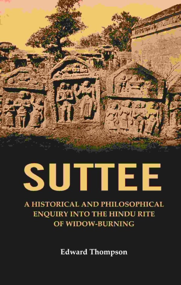 Suttee: A Historical and Philosophical Enquiry Into the Hindu Rite of Widow-Burning