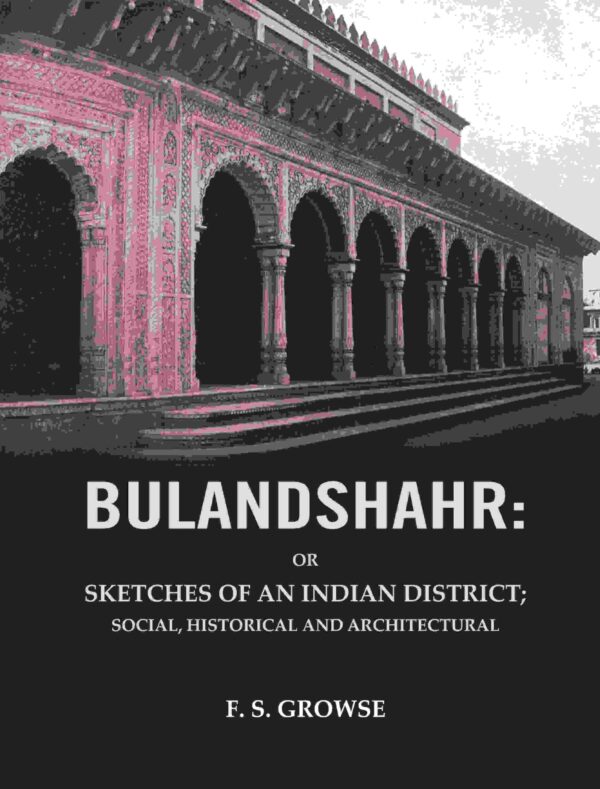 Bulandshahr: Or Sketches of an Indian District; Social, Historical and Architectural [Hardcover]
