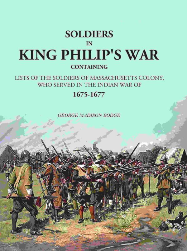 Soldiers in King Philip's War: Containing Lists Of The Soldiers Of Massachusetts Colony, Who Served In The Indian War Of 1675-1677 [Hardcover]
