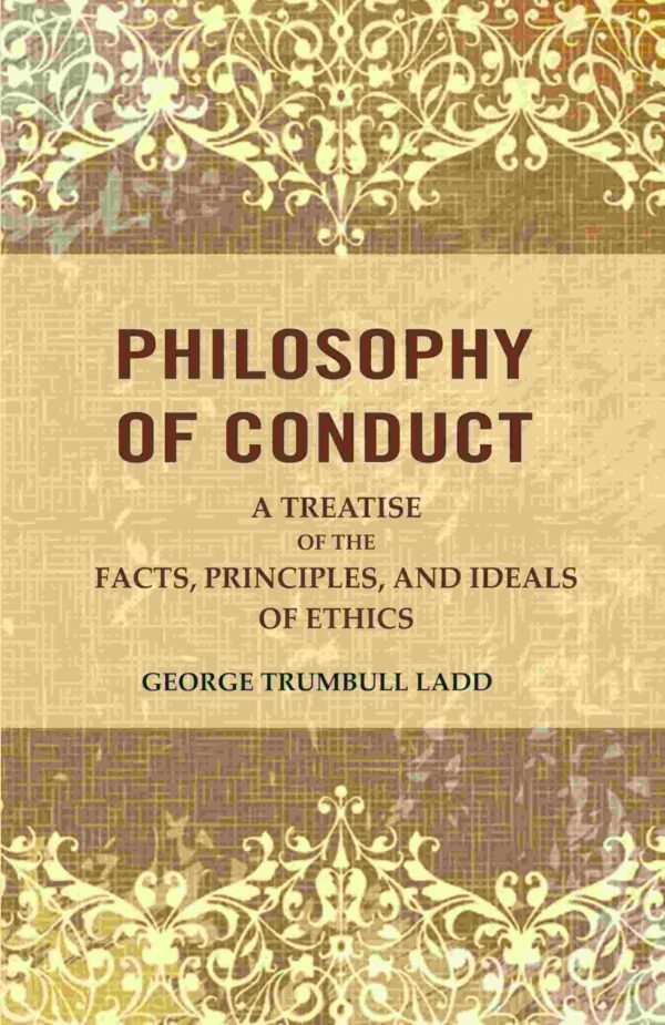 Philosophy of Conduct: A Treatise of the Facts, Principles, and Ideals of Ethics [Hardcover]