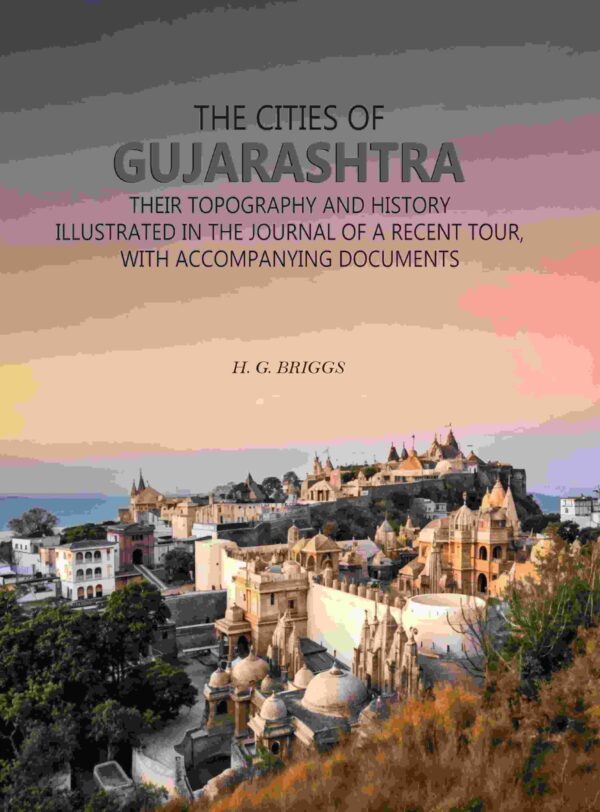 The Cities of Gujarashtra: Their Topography and History Illustrated in The Journal of a Recent Tour, With Accompanying Documents [Hardcover]