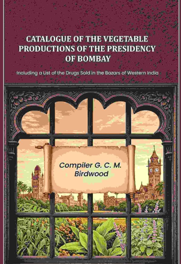 Catalogue of the Vegetable Productions of the Presidency of Bombay: Including a List of the Drugs Sold in the Bazars of Western India [Hardcover]