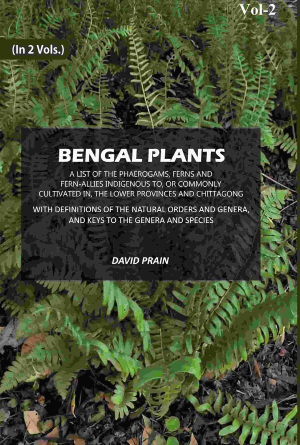 Bengal Plants: A List of the Phaerogams, Ferns and Fern-Allies Indigenous to, Or Commonly Cultivated in, The Lower Provinces and Chittagong with Definitions of the Natural orders and Genera 2nd
