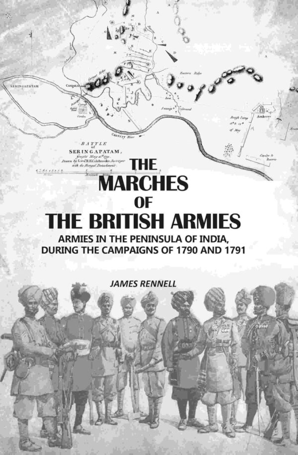 The Marches Of The British Armies: Armies In The Peninsula Of India, During The Campaigns Of 1790 And 1791