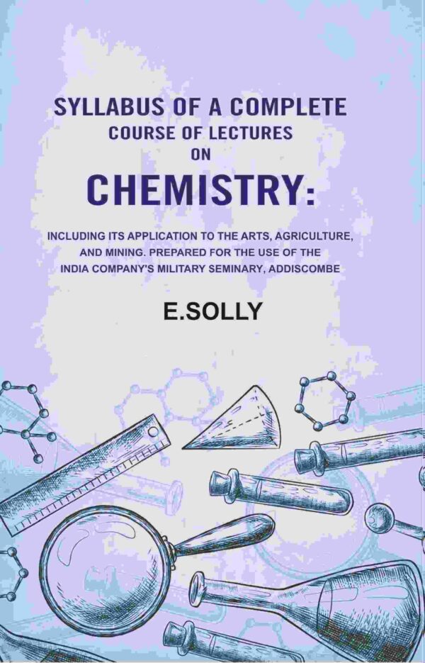 Syllabus of a Complete Course of Lectures on Chemistry: Including Its Application to the Arts, Agriculture, and Mining. Prepared for the use of the India Company's Military Seminary, Addiscombe