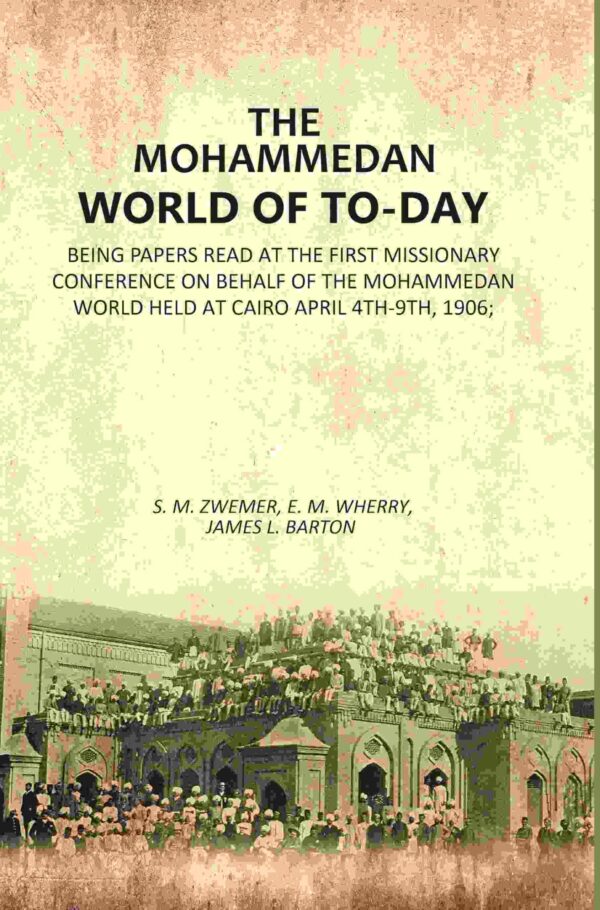 The Mohammedan World Of To-Day: Being papers Read At The First Missionary Conference On Behalf Of The Mohammedan World Held At Cairo April 4th-9th, 1906; [Hardcover]