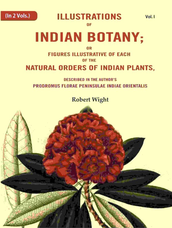 Illustrations of Indian Botany; or Figures Illustrative of each of the natural orders of indian plants: Described in the author's prodromus florae peninsulae Indiae orientalis 1st [Hardcover]