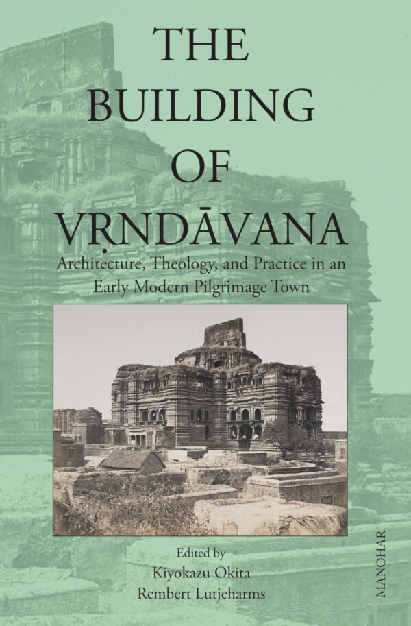 The Building of Vrndavana: Architecture, Theology and Practice in an Early Modern Pilgrimage Town