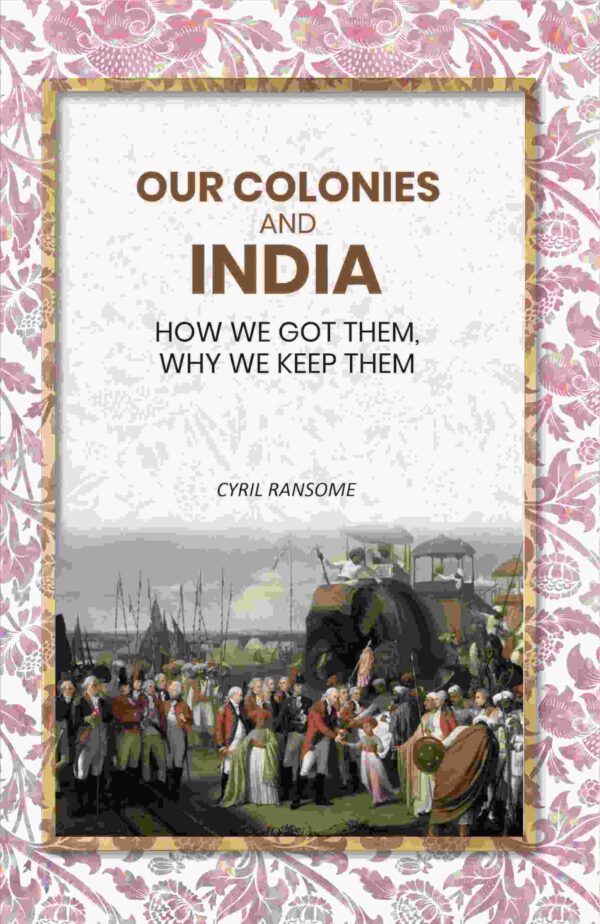 Our Colonies and India: How we Got Them, Why we Keep Them [Hardcover]
