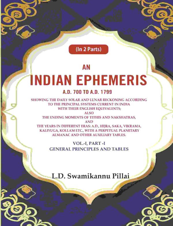 An Indian Ephemeris A.D. 700 to A.D. 1799 : Showing the daily solar and lunar reckoning according to the principal systems current in india with their english equivalents Vol-1 (Part-I) [Hardcover]