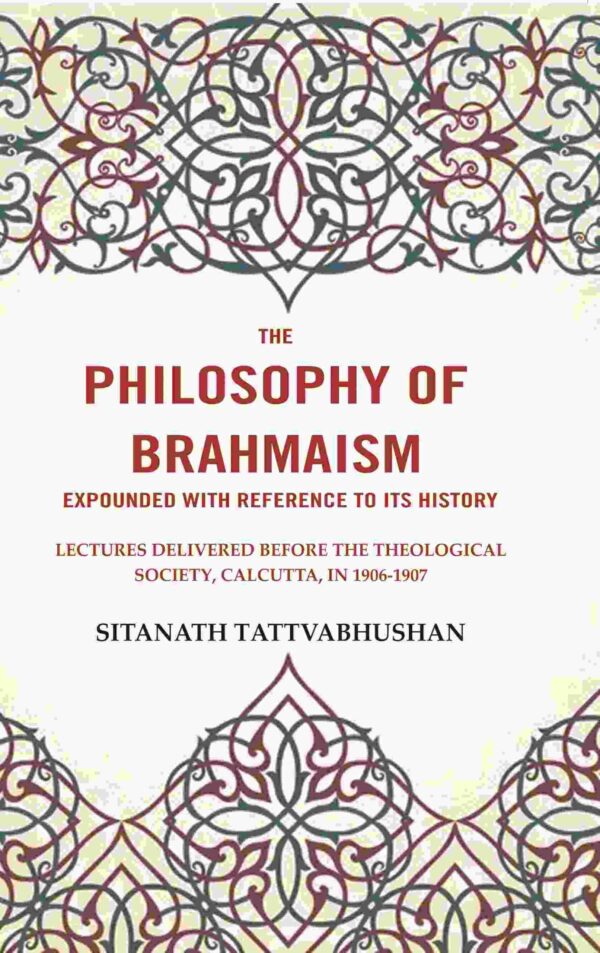 The Philosophy of Brahmaism Expounded with Reference to its History: Lectures Delivered Before the Theological Society, Calcutta, in 1906-1907 [Hardcover]