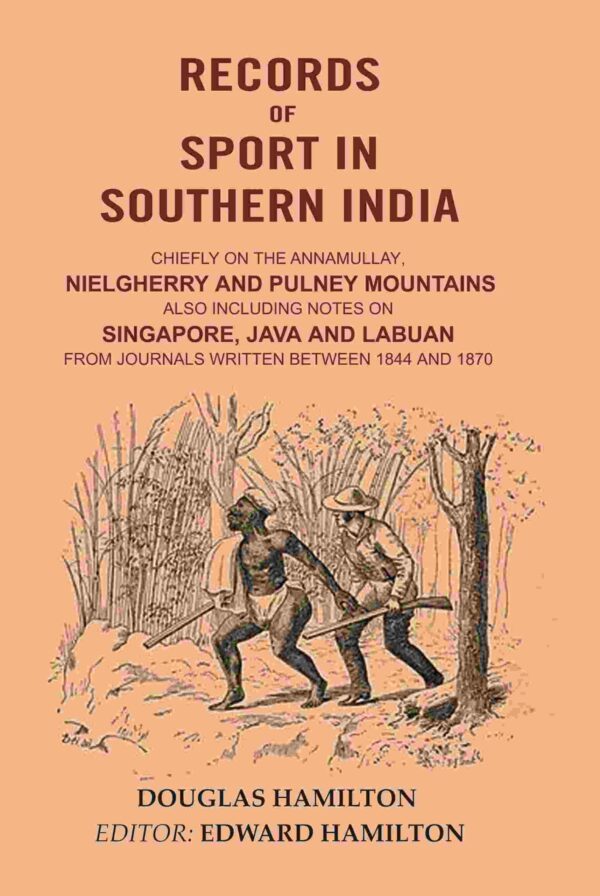 Records of Sport in Southern India: Chiefly on the Annamullay, Nielgherry and Pulney Mountains Also including Notes on Singapore, Java and Labuan from Journals Written between 1844 and 1870